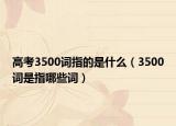 高考3500词指的是什么（3500词是指哪些词）