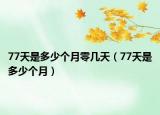 77天是多少个月零几天（77天是多少个月）