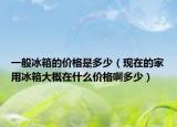 一般冰箱的价格是多少（现在的家用冰箱大概在什么价格啊多少）