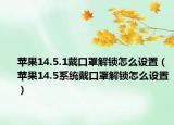 苹果14.5.1戴口罩解锁怎么设置（苹果14.5系统戴口罩解锁怎么设置）