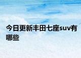 今日更新丰田七座suv有哪些