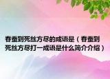 春蚕到死丝方尽的成语是（春蚕到死丝方尽打一成语是什么简介介绍）