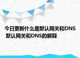 今日更新什么是默认网关和DNS 默认网关和DNS的解释