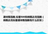 道琼斯指数,标普500和纳斯达克指数（纳斯达克标普道琼斯指数有什么区别）