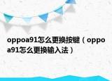 oppoa91怎么更换按键（oppoa91怎么更换输入法）