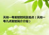 天问一号发射时间及地点（天问一号几点发射简介介绍）