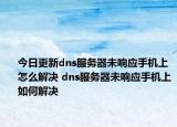 今日更新dns服务器未响应手机上怎么解决 dns服务器未响应手机上如何解决