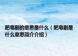 肥皂剧的意思是什么（肥皂剧是什么意思简介介绍）
