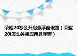 荣耀20怎么开启悬浮窗设置（荣耀20i怎么关闭应用悬浮窗）