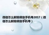 微信怎么解除绑定手机号2017（微信怎么解除绑定手机号）
