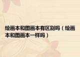 绘画本和图画本有区别吗（绘画本和图画本一样吗）