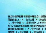 在会计核算的基本前提中确定会计核算空间范围的是(（)  A．会计主体  B．持续经营  C．会计分期  D．货币计量