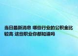 当日最新消息 哪些行业的公积金比较高 这些职业你都知道吗