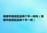 用硬字组词后面两个字一样吗（用硬字组词后面两个字一样）