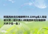 阿莫西林克拉维酸钾片0.2285g成人用量君尔清（君尔清2:1阿莫西林克拉维酸钾片多少钱一盒）