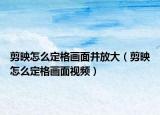 剪映怎么定格画面并放大（剪映怎么定格画面视频）