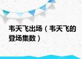 韦天飞出场（韦天飞的登场集数）