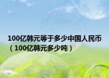 100亿韩元等于多少中国人民币（100亿韩元多少吨）