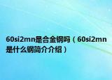 60si2mn是合金钢吗（60si2mn是什么钢简介介绍）