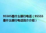 95505是什么银行电话（95555是什么银行电话简介介绍）