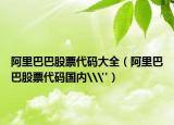 阿里巴巴股票代码大全（阿里巴巴股票代码国内\