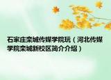 石家庄栾城传媒学院玩（河北传媒学院栾城新校区简介介绍）