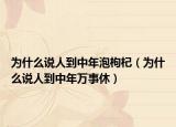 为什么说人到中年泡枸杞（为什么说人到中年万事休）