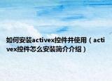 如何安装activex控件并使用（activex控件怎么安装简介介绍）