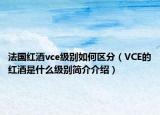 法国红酒vce级别如何区分（VCE的红酒是什么级别简介介绍）