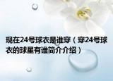 现在24号球衣是谁穿（穿24号球衣的球星有谁简介介绍）