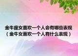 金牛座女喜欢一个人会有哪些表现（金牛女喜欢一个人有什么表现）