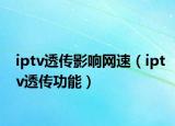 iptv透传影响网速（iptv透传功能）