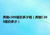 奔驰c300报价多少钱（奔驰C300报价多少）