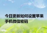 今日更新如何设置苹果手机微信密码