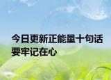 今日更新正能量十句话要牢记在心