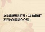 163邮箱无法打开（163邮箱打不开的问题简介介绍）
