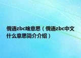 俄语zbc啥意思（俄语zbc中文什么意思简介介绍）