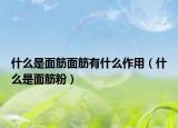 什么是面筋面筋有什么作用（什么是面筋粉）