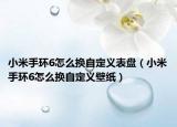 小米手环6怎么换自定义表盘（小米手环6怎么换自定义壁纸）