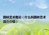 园林艺术概论（什么叫园林艺术简介介绍）
