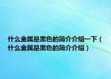 什么金属是黑色的简介介绍一下（什么金属是黑色的简介介绍）