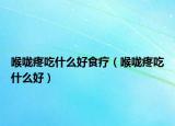 喉咙疼吃什么好食疗（喉咙疼吃什么好）