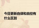 今日更新自律和自控有什么区别