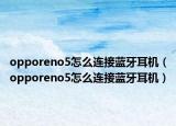 opporeno5怎么连接蓝牙耳机（opporeno5怎么连接蓝牙耳机）