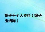魏子千个人资料（魏子玉结局）