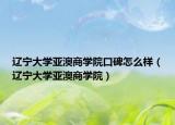 辽宁大学亚澳商学院口碑怎么样（辽宁大学亚澳商学院）