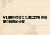 今日更新微信怎么建立群聊 微信建立群聊的步骤
