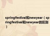 springfestival和newyear（springfestival和newyear的区别）
