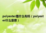 polyester是什么布料（polyester什么意思）