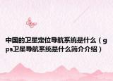 中国的卫星定位导航系统是什么（gps卫星导航系统是什么简介介绍）